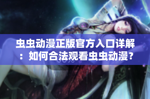 蟲蟲動漫正版官方入口詳解：如何合法觀看蟲蟲動漫？
