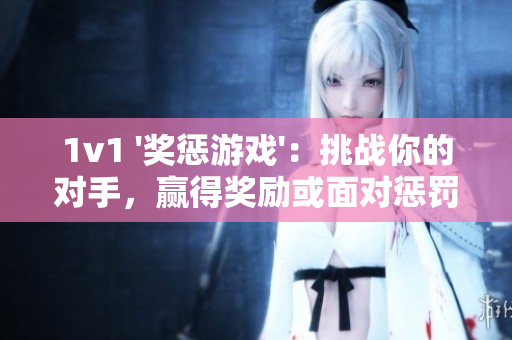 1v1 '獎懲游戲'：挑戰你的對手，贏得獎勵或面對懲罰