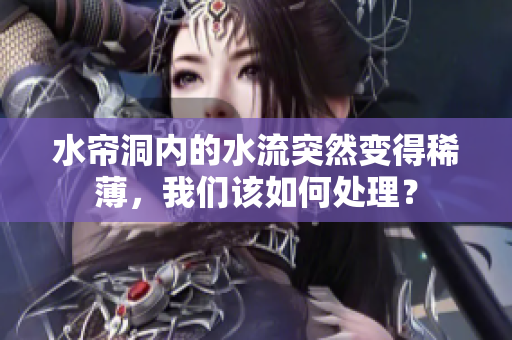 水簾洞內的水流突然變得稀薄，我們該如何處理？