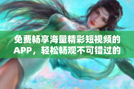 免費暢享海量精彩短視頻的APP，輕松暢觀不可錯過的視頻內容