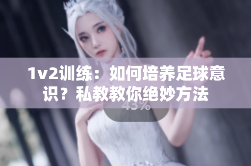 1v2訓練：如何培養足球意識？私教教你絕妙方法