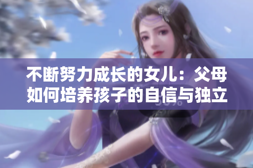 不斷努力成長的女兒：父母如何培養孩子的自信與獨立性