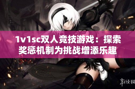 1v1sc雙人競技游戲：探索獎懲機制為挑戰增添樂趣