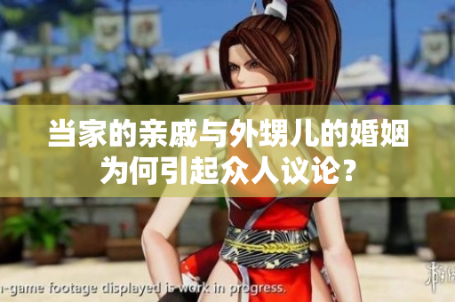 當家的親戚與外甥兒的婚姻為何引起眾人議論？