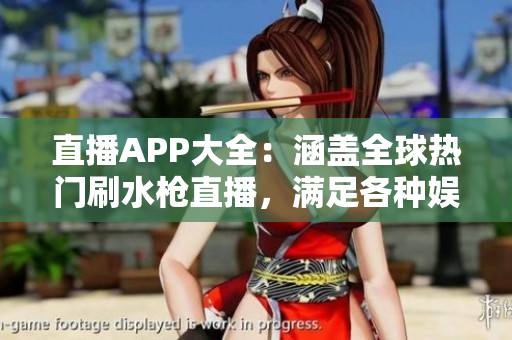直播APP大全：涵蓋全球熱門刷水槍直播，滿足各種娛樂需求