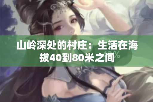 山嶺深處的村莊：生活在海拔40到80米之間