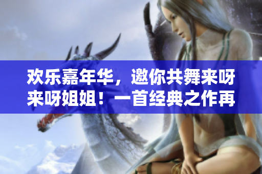 歡樂嘉年華，邀你共舞來呀來呀姐姐！一首經典之作再度盛放
