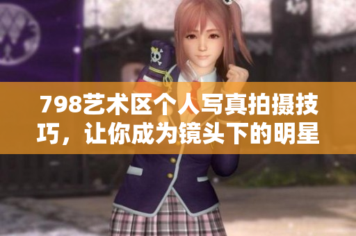 798藝術區個人寫真拍攝技巧，讓你成為鏡頭下的明星