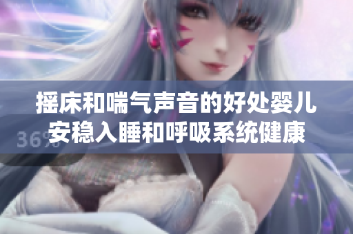 搖床和喘氣聲音的好處嬰兒安穩入睡和呼吸系統健康