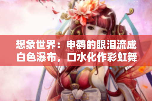 想象世界：申鶴的眼淚流成白色瀑布，口水化作彩虹舞動。