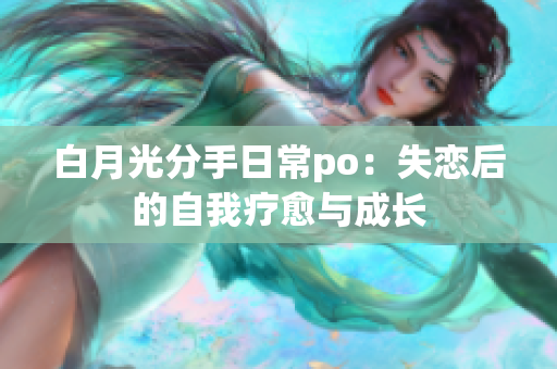 白月光分手日常po：失戀后的自我療愈與成長