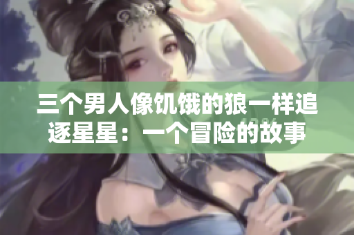 三個男人像饑餓的狼一樣追逐星星：一個冒險的故事