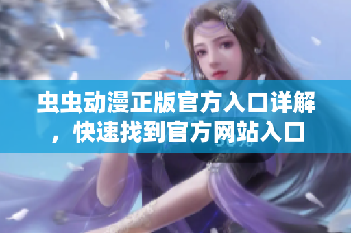 蟲蟲動(dòng)漫正版官方入口詳解，快速找到官方網(wǎng)站入口