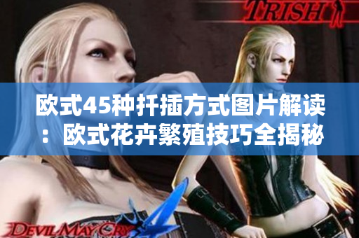 歐式45種扦插方式圖片解讀：歐式花卉繁殖技巧全揭秘