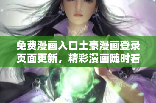 免費(fèi)漫畫入口土豪漫畫登錄頁(yè)面更新，精彩漫畫隨時(shí)看