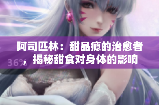 阿司匹林：甜品癮的治愈者，揭秘甜食對身體的影響