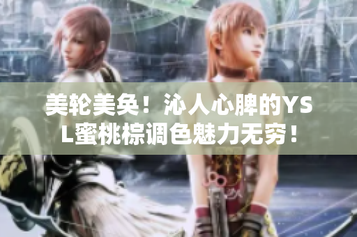 美輪美奐！沁人心脾的YSL蜜桃棕調色魅力無窮！