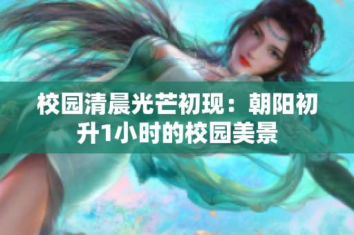 校園清晨光芒初現：朝陽初升1小時的校園美景