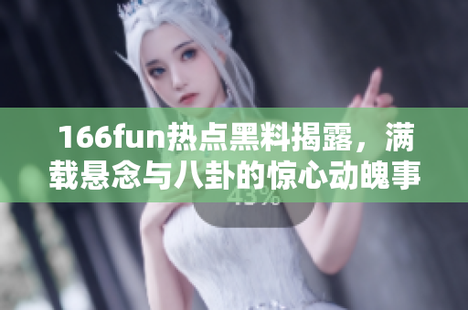 166fun熱點黑料揭露，滿載懸念與八卦的驚心動魄事件