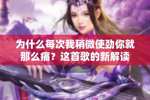 為什么每次我稍微使勁你就那么痛？這首歌的新解讀