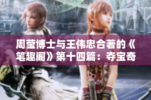 周瑩博士與王偉忠合著的《筆趣閣》第十四篇：奪寶奇遇