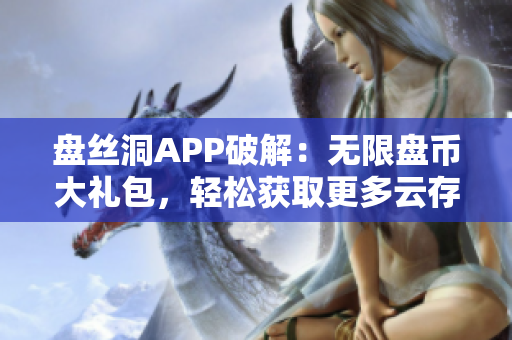 盤絲洞APP破解：無限盤幣大禮包，輕松獲取更多云存儲空間