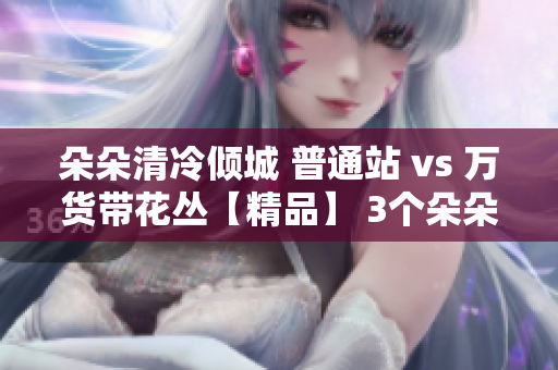 朵朵清冷傾城 普通站 vs 萬貨帶花叢【精品】 3個朵朵在比較