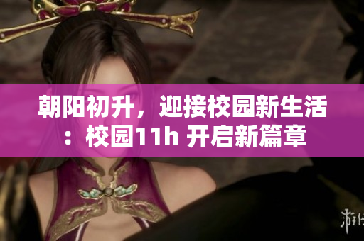 朝陽初升，迎接校園新生活：校園11h 開啟新篇章