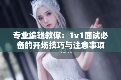 專業編輯教你：1v1面試必備的開場技巧與注意事項