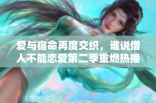 愛與宿命再度交織，誰說僧人不能戀愛第二季重燃熱播
