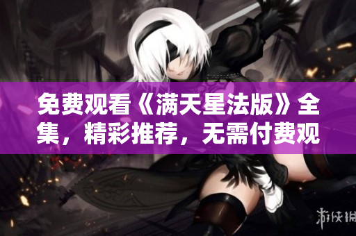 免費觀看《滿天星法版》全集，精彩推薦，無需付費觀看