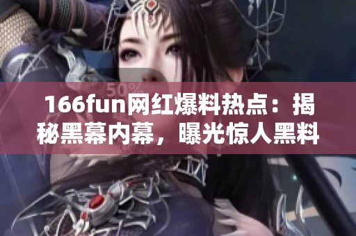 166fun網(wǎng)紅爆料熱點(diǎn)：揭秘黑幕內(nèi)幕，曝光驚人黑料！
