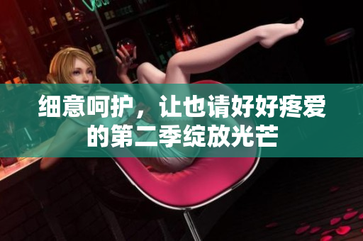 細意呵護，讓也請好好疼愛的第二季綻放光芒