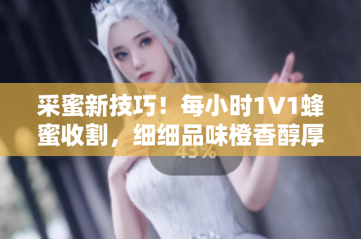 采蜜新技巧！每小時(shí)1V1蜂蜜收割，細(xì)細(xì)品味橙香醇厚