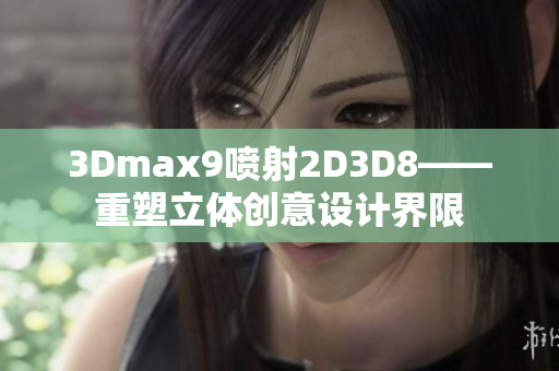 3Dmax9噴射2D3D8——重塑立體創意設計界限