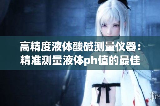 高精度液體酸堿測量儀器：精準測量液體ph值的最佳選擇