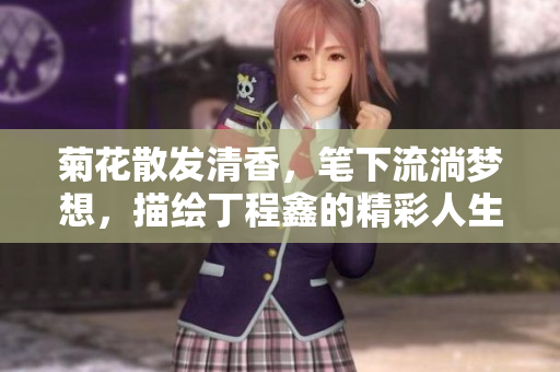 菊花散發清香，筆下流淌夢想，描繪丁程鑫的精彩人生
