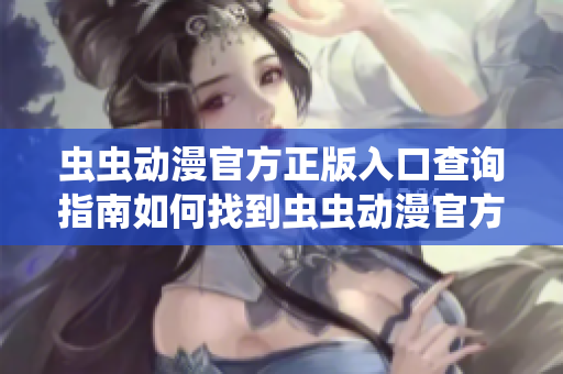 蟲蟲動漫官方正版入口查詢指南如何找到蟲蟲動漫官方網站？