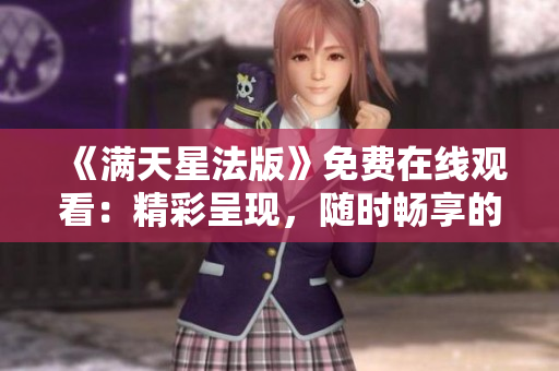 《滿天星法版》免費在線觀看：精彩呈現，隨時暢享的視聽盛宴