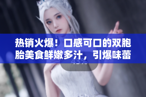 熱銷火爆！口感可口的雙胞胎美食鮮嫩多汁，引爆味蕾的絕佳選擇