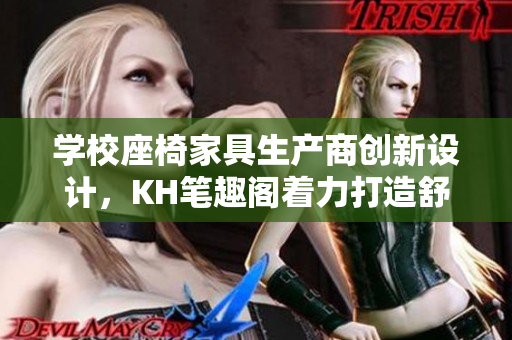 學校座椅家具生產商創新設計，KH筆趣閣著力打造舒適學習環境