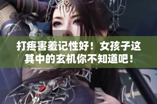 打疼害羞記性好！女孩子這其中的玄機(jī)你不知道吧！