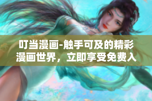 叮當漫畫-觸手可及的精彩漫畫世界，立即享受免費入口服務!