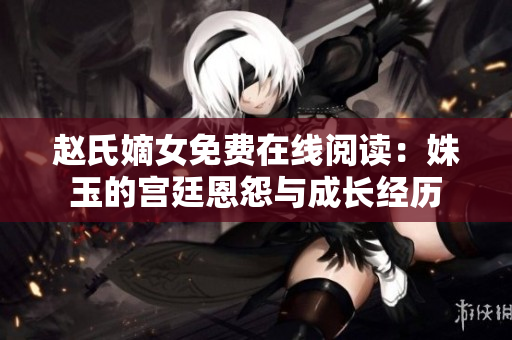 趙氏嫡女免費(fèi)在線閱讀：姝玉的宮廷恩怨與成長(zhǎng)經(jīng)歷