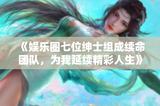 《娛樂(lè)圈七位紳士組成續(xù)命團(tuán)隊(duì)，為我延續(xù)精彩人生》