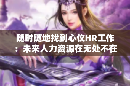隨時隨地找到心儀HR工作：未來人力資源在無處不在