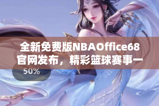 全新免費(fèi)版NBAOffice68官網(wǎng)發(fā)布，精彩籃球賽事一網(wǎng)打盡