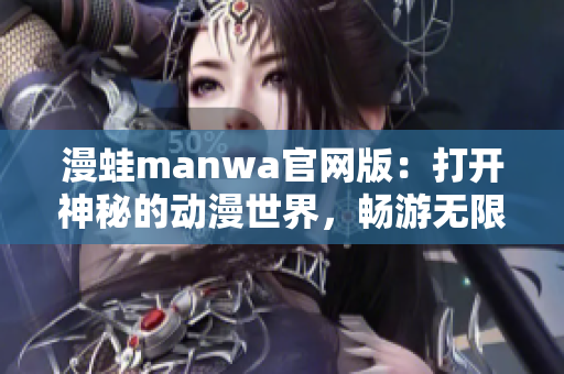 漫蛙manwa官網版：打開神秘的動漫世界，暢游無限驚喜