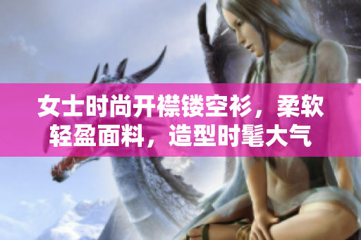 女士時尚開襟鏤空衫，柔軟輕盈面料，造型時髦大氣
