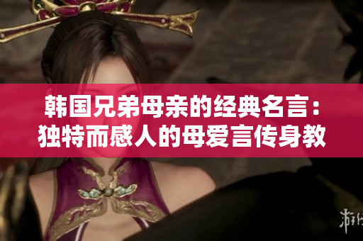 韓國兄弟母親的經(jīng)典名言：獨特而感人的母愛言傳身教